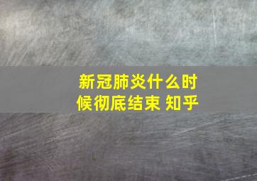 新冠肺炎什么时候彻底结束 知乎